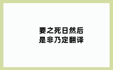 要之死日然后是非乃定翻译