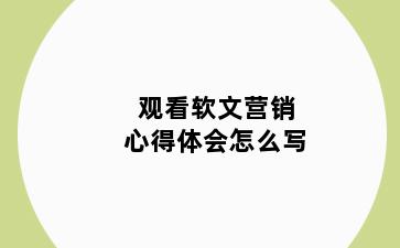 观看软文营销心得体会怎么写