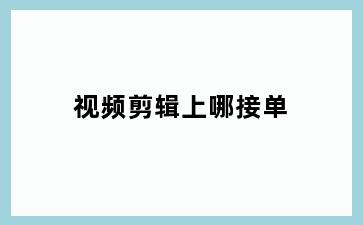 视频剪辑上哪接单