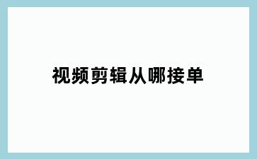 视频剪辑从哪接单