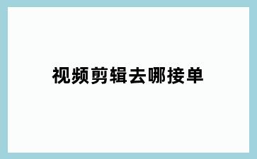 视频剪辑去哪接单