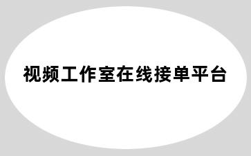 视频工作室在线接单平台