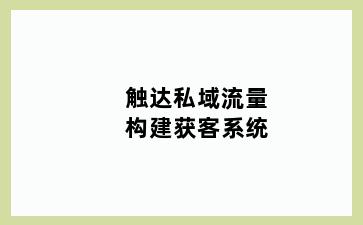 触达私域流量构建获客系统