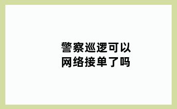 警察巡逻可以网络接单了吗