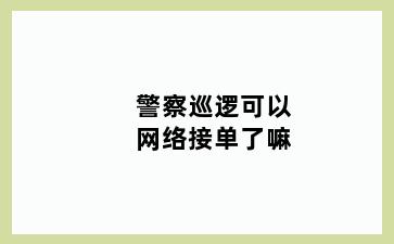 警察巡逻可以网络接单了嘛