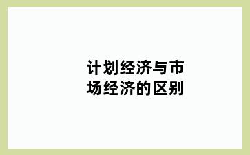 计划经济与市场经济的区别