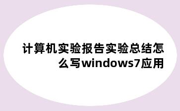 计算机实验报告实验总结怎么写windows7应用