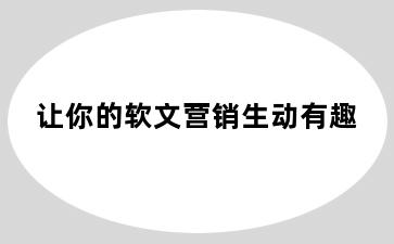 让你的软文营销生动有趣