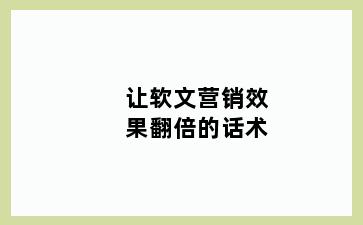 让软文营销效果翻倍的话术