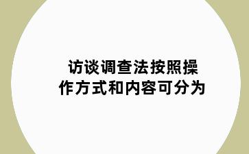 访谈调查法按照操作方式和内容可分为