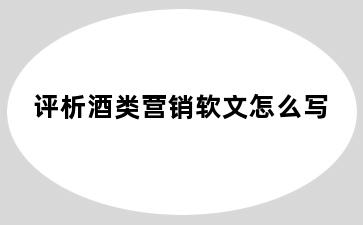 评析酒类营销软文怎么写