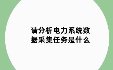 请分析电力系统数据采集任务是什么