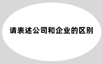 请表述公司和企业的区别