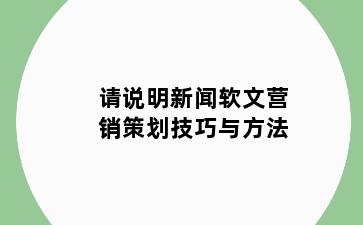 请说明新闻软文营销策划技巧与方法