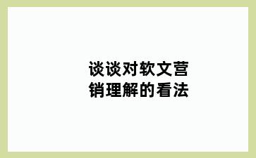 谈谈对软文营销理解的看法