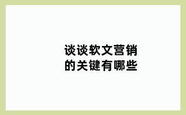 谈谈软文营销的关键有哪些