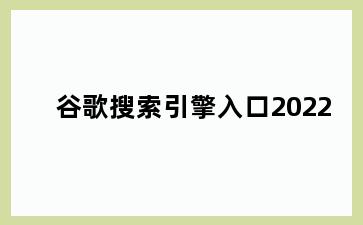 谷歌搜索引擎入口2022