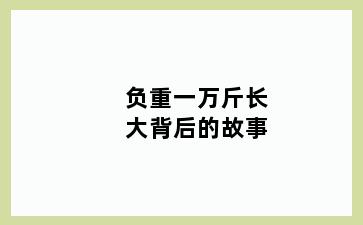 负重一万斤长大背后的故事