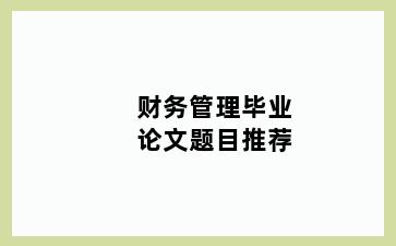 财务管理毕业论文题目推荐