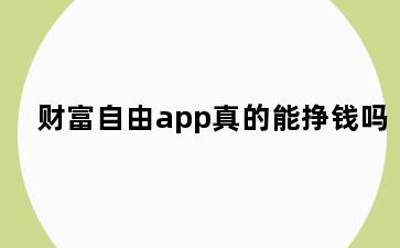 财富自由app真的能挣钱吗