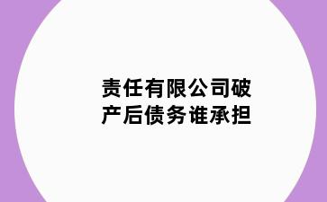 责任有限公司破产后债务谁承担