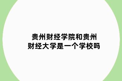 贵州财经学院和贵州财经大学是一个学校吗