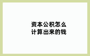 资本公积怎么计算出来的钱