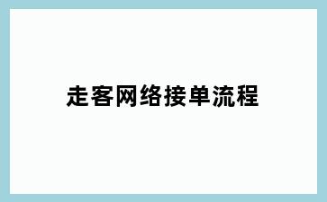 走客网络接单流程