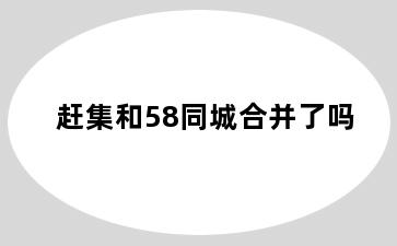 赶集和58同城合并了吗