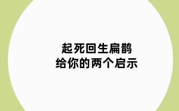 起死回生扁鹊给你的两个启示