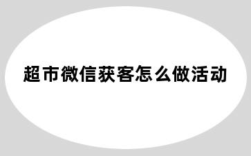 超市微信获客怎么做活动