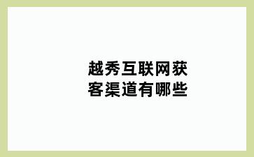 越秀互联网获客渠道有哪些