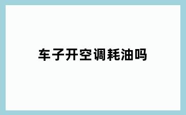 车子开空调耗油吗