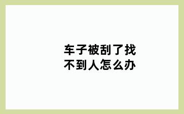 车子被刮了找不到人怎么办