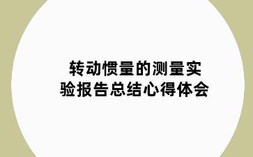 转动惯量的测量实验报告总结心得体会