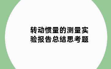 转动惯量的测量实验报告总结思考题