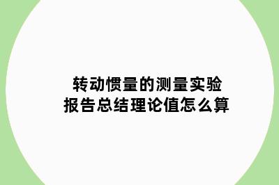 转动惯量的测量实验报告总结理论值怎么算