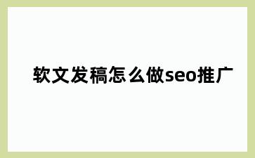 软文发稿怎么做seo推广