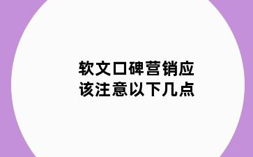 软文口碑营销应该注意以下几点