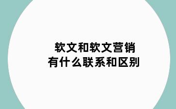 软文和软文营销有什么联系和区别