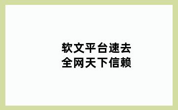 软文平台速去全网天下信赖