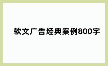 软文广告经典案例800字