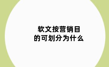 软文按营销目的可划分为什么