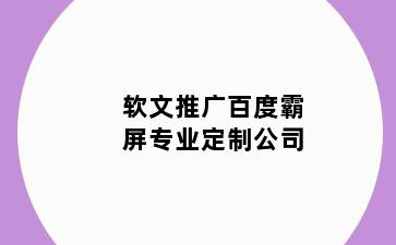 软文推广百度霸屏专业定制公司