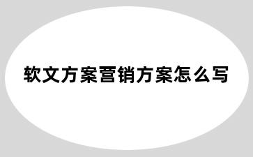 软文方案营销方案怎么写