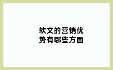 软文的营销优势有哪些方面