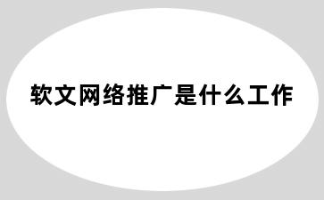 软文网络推广是什么工作