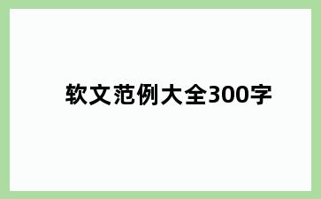 软文范例大全300字