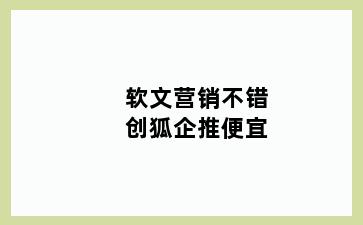 软文营销不错创狐企推便宜