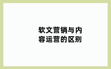 软文营销与内容运营的区别